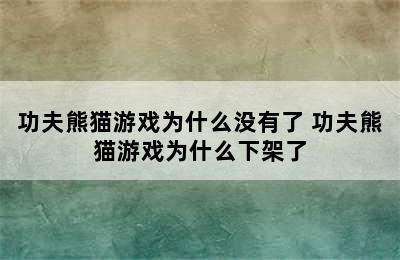 功夫熊猫游戏为什么没有了 功夫熊猫游戏为什么下架了